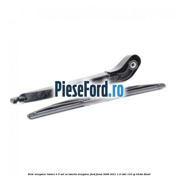 Brat stergator luneta 3/5 usi cu lamela stergator Ford Focus 2008-2011 1.8 TDCi 115 cp KKDA diesel