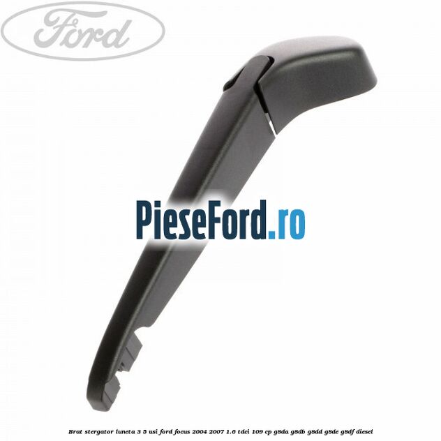 Brat stergator luneta 3/5 usi Ford Focus 2004-2007 1.6 TDCi 109 cp Brat stergator luneta 3/5 usi Ford Focus 2004-2007 1.6 TDCi 109 cp G8DA, G8DB, G8DD, G8DE, G8DF diesel