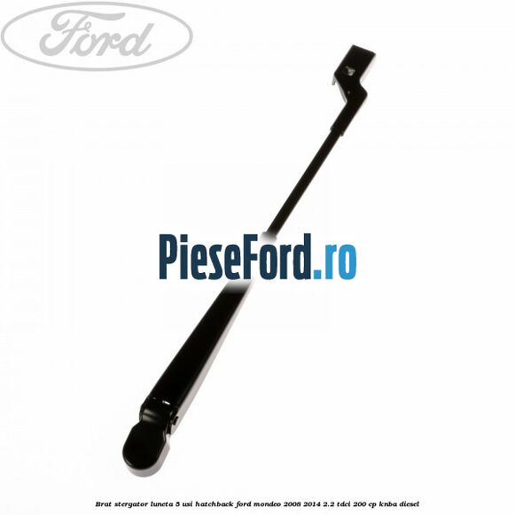 Brat stergator luneta 5 usi hatchback Ford Mondeo 2008-2014 2.2 TDCi 200 cp Brat stergator luneta 5 usi hatchback Ford Mondeo 2008-2014 2.2 TDCi 200 cp KNBA diesel