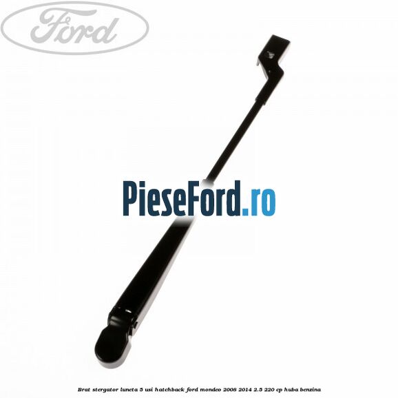 Brat stergator luneta 5 usi hatchback Ford Mondeo 2008-2014 2.5 220 cp HUBA benzina