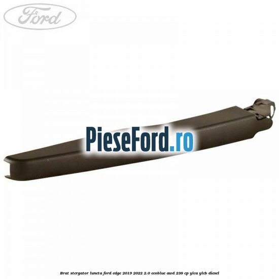 Brat stergator luneta Ford Edge 2019-2022 2.0 EcoBlue AWD 238 cp YLCA, YLCB diesel