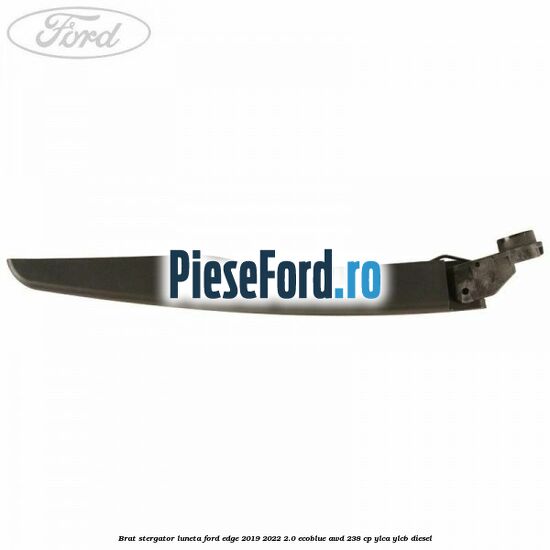 Brat stergator luneta Ford Edge 2019-2022 2.0 EcoBlue AWD 238 cp Brat stergator luneta Ford Edge 2019-2022 2.0 EcoBlue AWD 238 cp YLCA, YLCB diesel