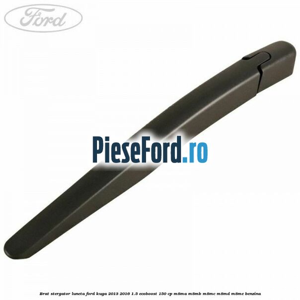 Brat stergator luneta Ford Kuga 2013-2016 1.5 EcoBoost 150 cp