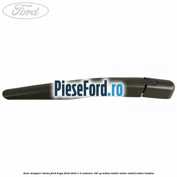 Brat stergator luneta Ford Kuga 2016-2018 1.5 EcoBoost 150 cp M8MA, M8MB, M8MC, M8MD, M8ME benzina