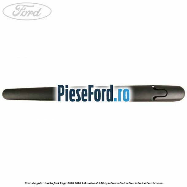 Brat stergator luneta Ford Kuga 2016-2018 1.5 EcoBoost 150 cp M8MA, M8MB, M8MC, M8MD, M8ME benzina