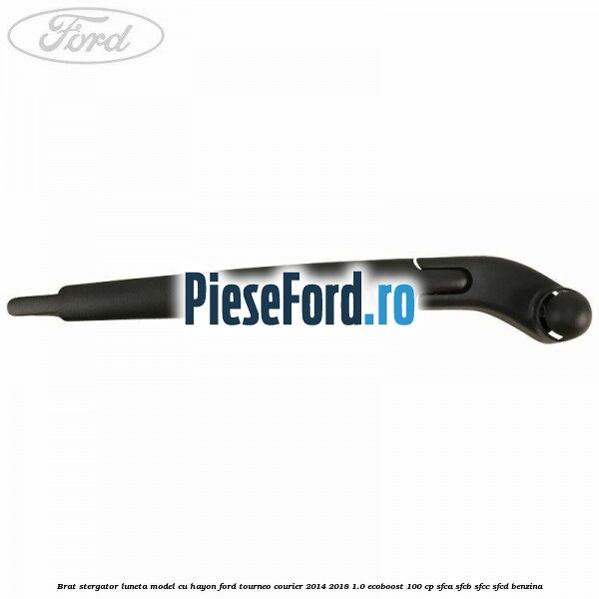 Brat stergator luneta model cu hayon Ford Tourneo Courier 2014-2018 1.0 EcoBoost 100 cp Brat stergator luneta model cu hayon Ford Tourneo Courier 2014-2018 1.0 EcoBoost 100 cp SFCA, SFCB, SFCC, SFCD benzina