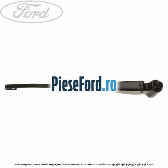 Brat stergator luneta model hayon Ford Transit Custom 2014-2018 2.0 EcoBlue 105 cp BJFA, BJFB, YLF6, YLFA, YLFB, YLFS diesel