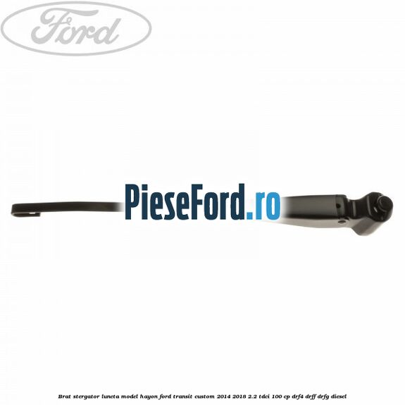 Brat stergator luneta model hayon Ford Transit Custom 2014-2018 2.2 TDCi 100 cp DRF4, DRFF, DRFG diesel