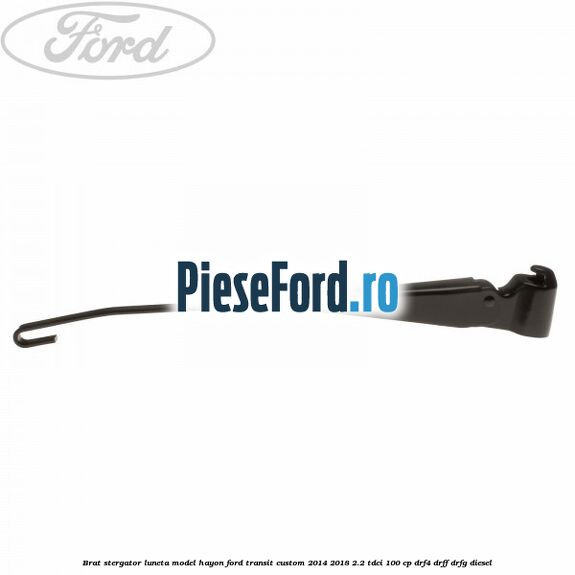 Brat stergator luneta model hayon Ford Transit Custom 2014-2018 2.2 TDCi 100 cp DRF4, DRFF, DRFG diesel