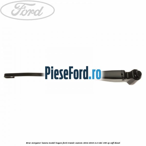 Brat stergator luneta model hayon Ford Transit Custom 2014-2018 2.2 TDCi 155 cp CVFF diesel