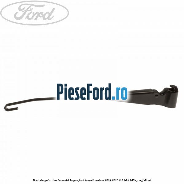 Brat stergator luneta model hayon Ford Transit Custom 2014-2018 2.2 TDCi 155 cp CVFF diesel