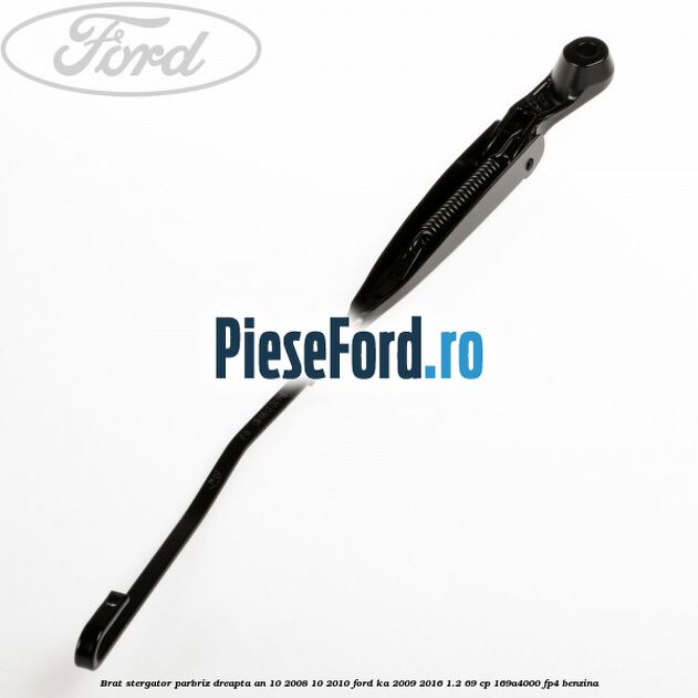 Brat stergator parbriz dreapta an 10/2008-10/2010 Ford Ka 2009-2016 1.2 69 cp 169A4000, FP4 benzina