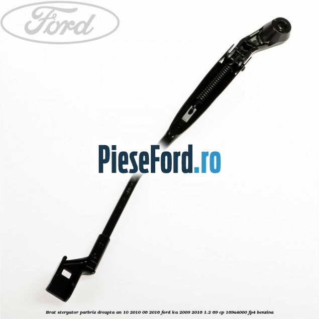 Brat stergator parbriz dreapta an 10/2010-06/2016 Ford Ka 2009-2016 1.2 69 cp 169A4000, FP4 benzina