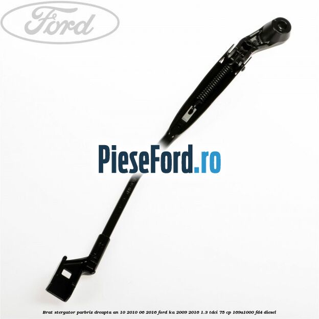 Brat stergator parbriz dreapta an 10/2010-06/2016 Ford Ka 2009-2016 1.3 TDCi 75 cp 169A1000, FD4 diesel