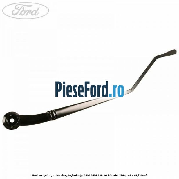 Brat stergator parbriz dreapta Ford Edge 2016-2018 2.0 TDCi Bi-Turbo 210 cp T9CE, T9CF diesel