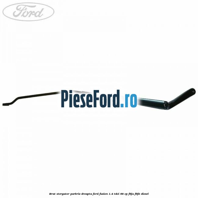 Brat stergator parbriz dreapta Ford Fusion 1.4 TDCi 68 cp F6JA, F6JB diesel