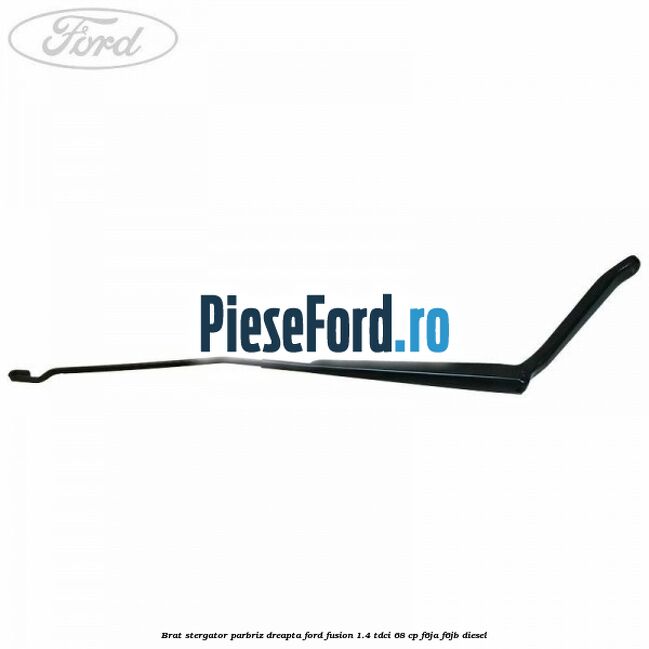 Brat stergator parbriz dreapta Ford Fusion 1.4 TDCi 68 cp F6JA, F6JB diesel