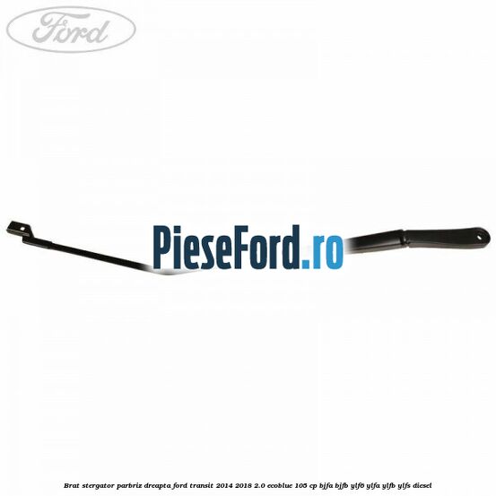 Brat stergator parbriz dreapta Ford Transit 2014-2018 2.0 EcoBlue 105 cp Brat stergator parbriz dreapta Ford Transit 2014-2018 2.0 EcoBlue 105 cp BJFA, BJFB, YLF6, YLFA, YLFB, YLFS diesel