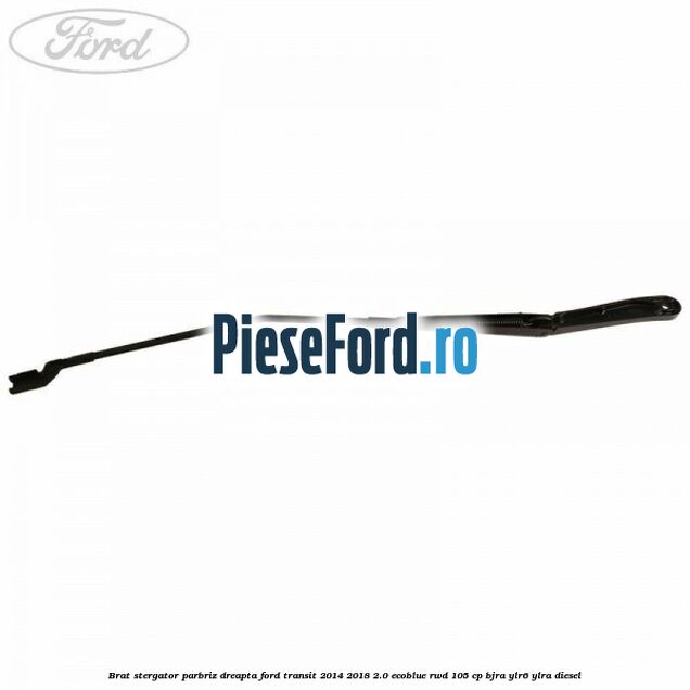 Brat stergator parbriz dreapta Ford Transit 2014-2018 2.0 EcoBlue RWD 105 cp BJRA, YLR6, YLRA diesel