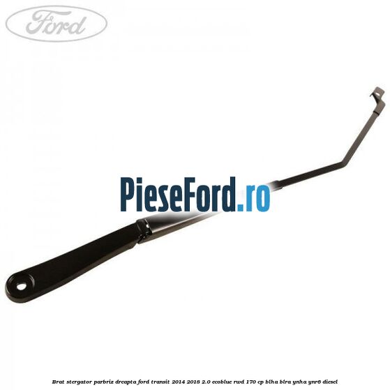 Brat stergator parbriz dreapta Ford Transit 2014-2018 2.0 EcoBlue RWD 170 cp BLHA, BLRA, YNHA, YNR6 diesel