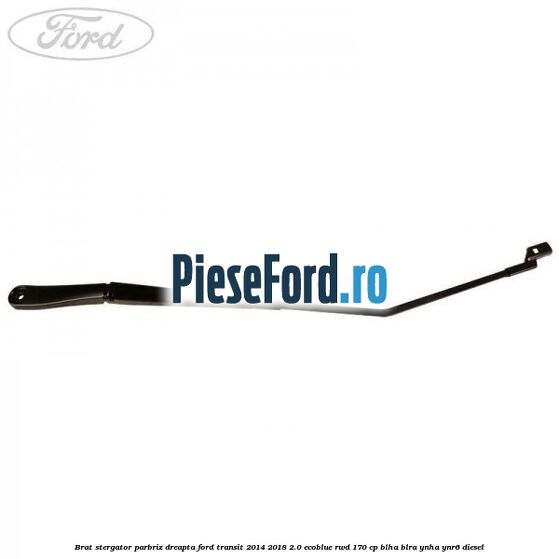 Brat stergator parbriz dreapta Ford Transit 2014-2018 2.0 EcoBlue RWD 170 cp BLHA, BLRA, YNHA, YNR6 diesel