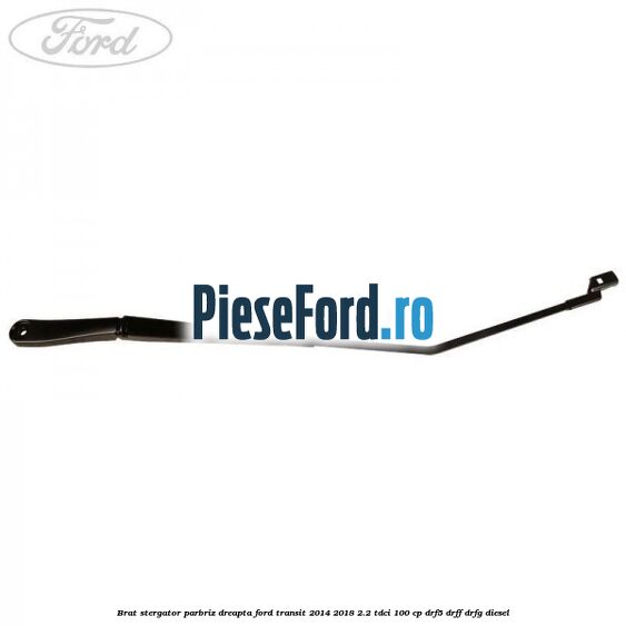 Brat stergator parbriz dreapta Ford Transit 2014-2018 2.2 TDCi 100 cp DRF5, DRFF, DRFG diesel