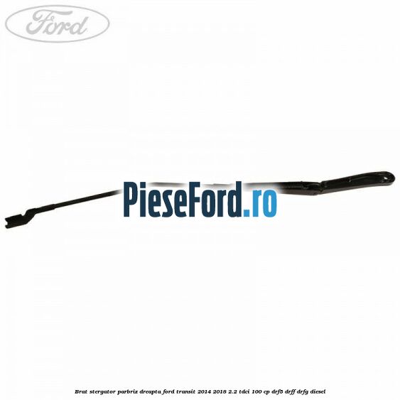 Brat stergator parbriz dreapta Ford Transit 2014-2018 2.2 TDCi 100 cp DRF5, DRFF, DRFG diesel
