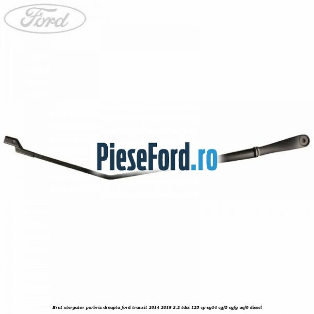 Brat stergator parbriz dreapta Ford Transit 2014-2018 2.2 TDCi 125 cp CY14, CYF5, CYFG, USF6 diesel
