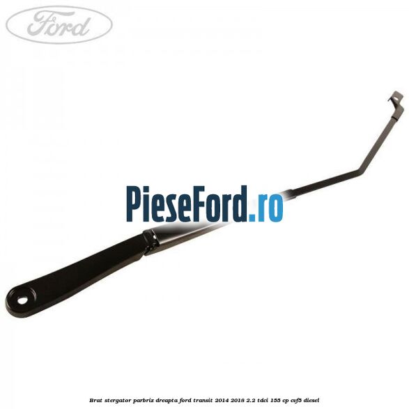 Brat stergator parbriz dreapta Ford Transit 2014-2018 2.2 TDCi 155 cp Brat stergator parbriz dreapta Ford Transit 2014-2018 2.2 TDCi 155 cp CVF5 diesel