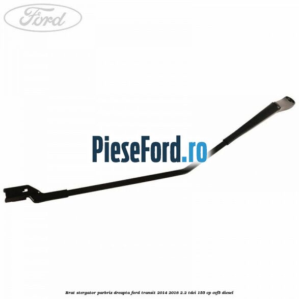 Brat stergator parbriz dreapta Ford Transit 2014-2018 2.2 TDCi 155 cp Brat stergator parbriz dreapta Ford Transit 2014-2018 2.2 TDCi 155 cp CVF5 diesel