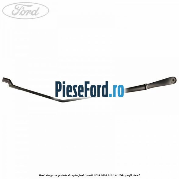 Brat stergator parbriz dreapta Ford Transit 2014-2018 2.2 TDCi 155 cp Brat stergator parbriz dreapta Ford Transit 2014-2018 2.2 TDCi 155 cp CVF5 diesel