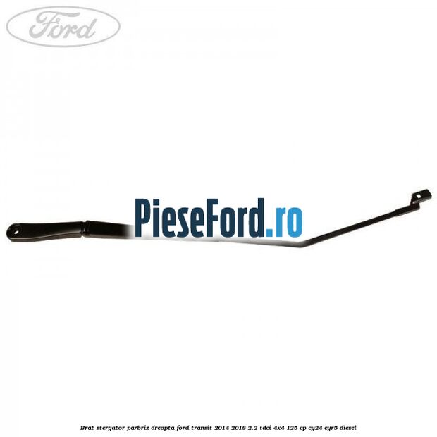 Brat stergator parbriz dreapta Ford Transit 2014-2018 2.2 TDCi 4x4 125 cp Brat stergator parbriz dreapta Ford Transit 2014-2018 2.2 TDCi 4x4 125 cp CY24, CYR5 diesel