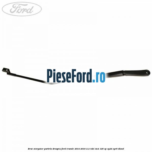 Brat stergator parbriz dreapta Ford Transit 2014-2018 2.2 TDCi 4x4 125 cp Brat stergator parbriz dreapta Ford Transit 2014-2018 2.2 TDCi 4x4 125 cp CY24, CYR5 diesel