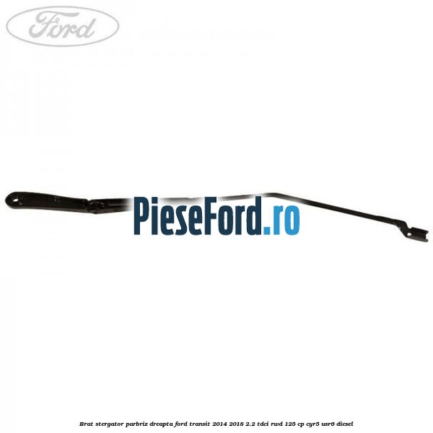 Brat stergator parbriz dreapta Ford Transit 2014-2018 2.2 TDCi RWD 125 cp CYR5, USR6 diesel