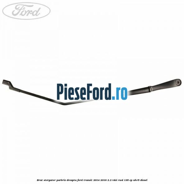 Brat stergator parbriz dreapta Ford Transit 2014-2018 2.2 TDCi RWD 135 cp UHR5 diesel