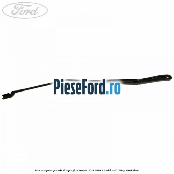 Brat stergator parbriz dreapta Ford Transit 2014-2018 2.2 TDCi RWD 135 cp UHR5 diesel
