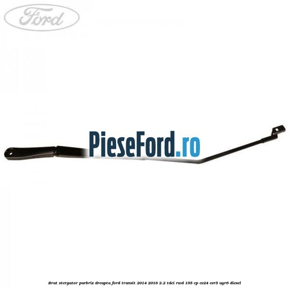 Brat stergator parbriz dreapta Ford Transit 2014-2018 2.2 TDCi RWD 155 cp CV24, CVR5, UYR6 diesel