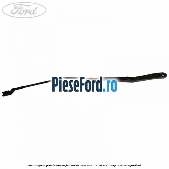 Brat stergator parbriz dreapta Ford Transit 2014-2018 2.2 TDCi RWD 155 cp CV24, CVR5, UYR6 diesel