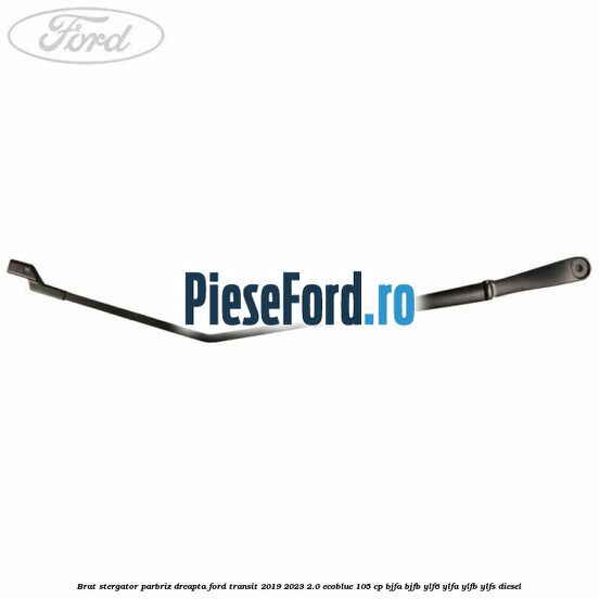 Brat stergator parbriz dreapta Ford Transit 2019-2023 2.0 EcoBlue 105 cp BJFA, BJFB, YLF6, YLFA, YLFB, YLFS diesel