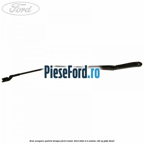 Brat stergator parbriz dreapta Ford Transit 2019-2023 2.0 EcoBlue 150 cp P0FA diesel