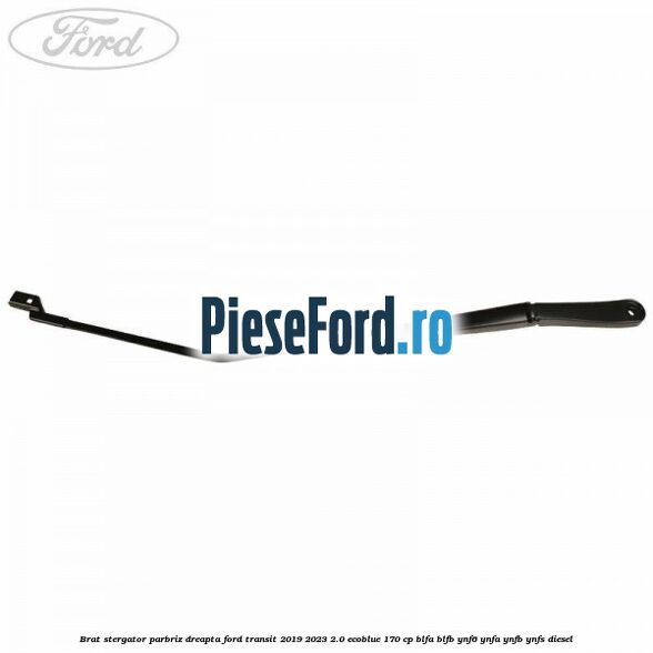 Brat stergator parbriz dreapta Ford Transit 2019-2023 2.0 EcoBlue 170 cp BLFA, BLFB, YNF6, YNFA, YNFB, YNFS diesel