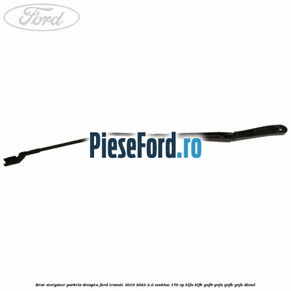 Brat stergator parbriz dreapta Ford Transit 2019-2023 2.0 EcoBlue 170 cp BLFA, BLFB, YNF6, YNFA, YNFB, YNFS diesel