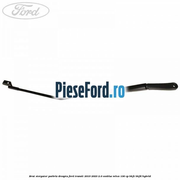 Brat stergator parbriz dreapta Ford Transit 2019-2023 2.0 EcoBlue mHEV 130 cp BKFC, BKFD Hybrid