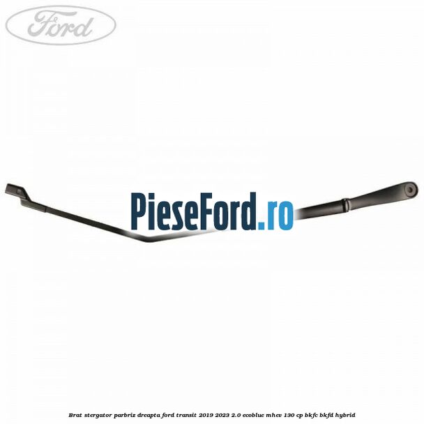 Brat stergator parbriz dreapta Ford Transit 2019-2023 2.0 EcoBlue mHEV 130 cp BKFC, BKFD Hybrid