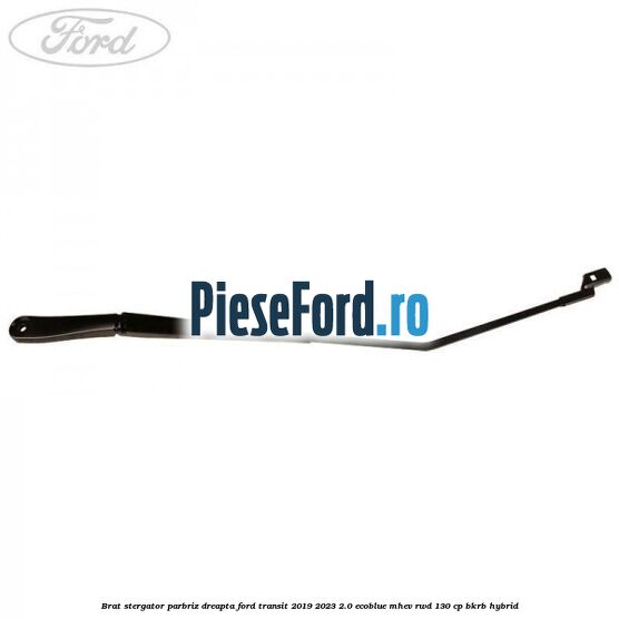 Brat stergator parbriz dreapta Ford Transit 2019-2023 2.0 EcoBlue mHEV RWD 130 cp BKRB Hybrid