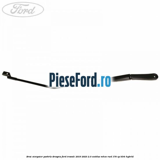 Brat stergator parbriz dreapta Ford Transit 2019-2023 2.0 EcoBlue mHEV RWD 170 cp BLRB Hybrid