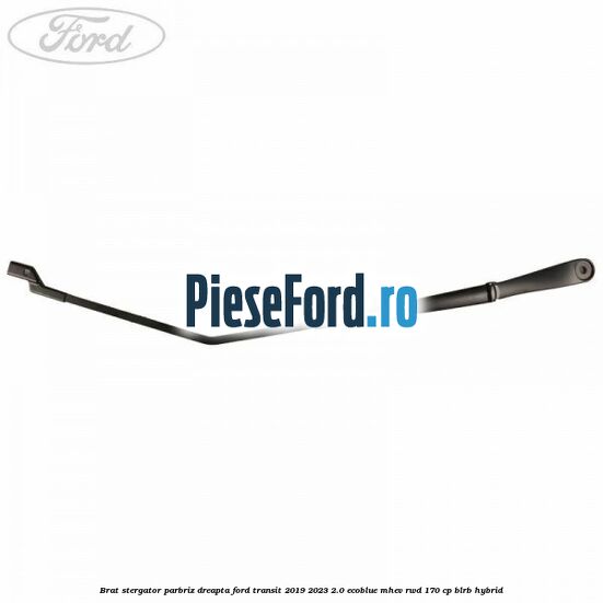 Brat stergator parbriz dreapta Ford Transit 2019-2023 2.0 EcoBlue mHEV RWD 170 cp BLRB Hybrid