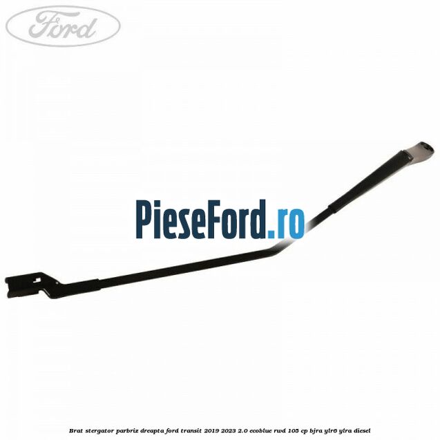 Brat stergator parbriz dreapta Ford Transit 2019-2023 2.0 EcoBlue RWD 105 cp BJRA, YLR6, YLRA diesel