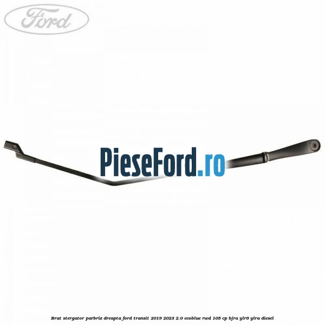 Brat stergator parbriz dreapta Ford Transit 2019-2023 2.0 EcoBlue RWD 105 cp BJRA, YLR6, YLRA diesel