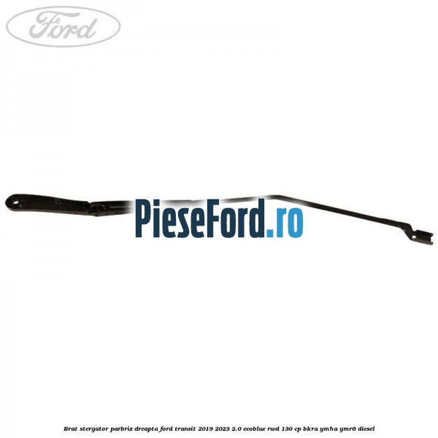 Brat stergator parbriz dreapta Ford Transit 2019-2023 2.0 EcoBlue RWD 130 cp BKRA, YMHA, YMR6 diesel